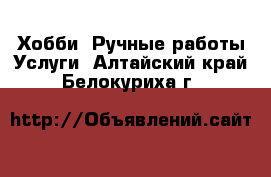 Хобби. Ручные работы Услуги. Алтайский край,Белокуриха г.